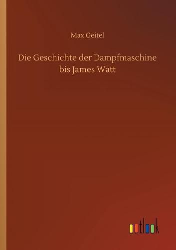 Cover image for Die Geschichte der Dampfmaschine bis James Watt