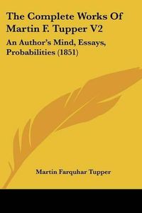 Cover image for The Complete Works of Martin F. Tupper V2: An Author's Mind, Essays, Probabilities (1851)