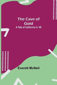 Cover image for The Cave of Gold; A Tale of California in '49