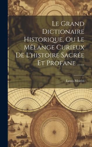 Cover image for Le Grand Dictionaire Historique, Ou Le Melange Curieux De L'histoire Sacree Et Profane ......