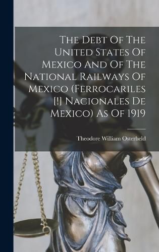 Cover image for The Debt Of The United States Of Mexico And Of The National Railways Of Mexico (ferrocariles [!] Nacionales De Mexico) As Of 1919