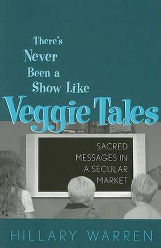 Cover image for There's Never Been a Show Like Veggie Tales: Sacred Messages in a Secular Market