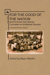 Cover image for For the Good of the Nation: Institutions for Jewish Children in Interwar Poland. A Documentary History