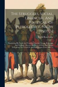 Cover image for The Struggles, Social, Financial And Political, Of Petroleum V. Nasby [pseud.]