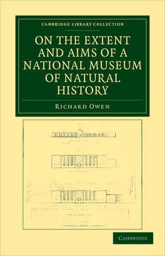 On the Extent and Aims of a National Museum of Natural History: Including the Substance of a Discourse on that Subject, Delivered at the Royal Institution of Great Britain, on the Evening of Friday, April 26, 1861