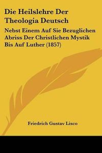 Cover image for Die Heilslehre Der Theologia Deutsch: Nebst Einem Auf Sie Bezuglichen Abriss Der Christlichen Mystik Bis Auf Luther (1857)