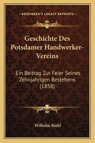 Cover image for Geschichte Des Potsdamer Handwerker-Vereins: Ein Beitrag Zur Feier Seines Zehnjahrigen Bestehens (1858)