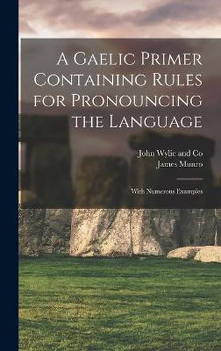 A Gaelic Primer Containing Rules for Pronouncing the Language; With Numerous Examples