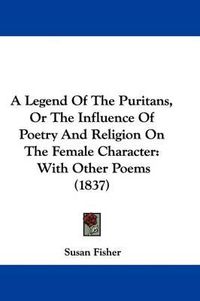 Cover image for A Legend of the Puritans, or the Influence of Poetry and Religion on the Female Character: With Other Poems (1837)