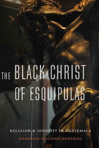 Cover image for The Black Christ of Esquipulas: Religion and Identity in Guatemala