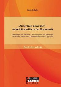 Cover image for Never free, never me - Autoritatenkritik in der Rockmusik: Eine Analyse von Metallicas  The Unforgiven und Pink Floyds  The Wall im Vergleich mit Charles Dickens'  David Copperfield