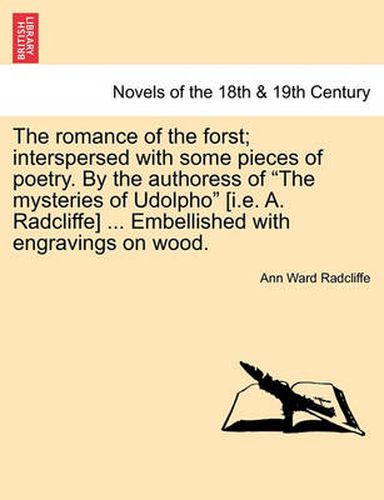 Cover image for The Romance of the Forst; Interspersed with Some Pieces of Poetry. by the Authoress of the Mysteries of Udolpho [I.E. A. Radcliffe] ... Embellished with Engravings on Wood.