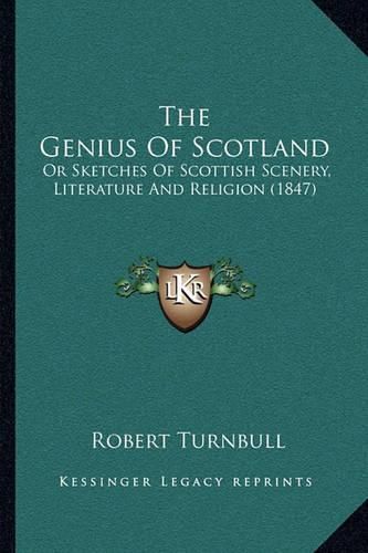 The Genius of Scotland the Genius of Scotland: Or Sketches of Scottish Scenery, Literature and Religion (18or Sketches of Scottish Scenery, Literature and Religion (1847) 47)