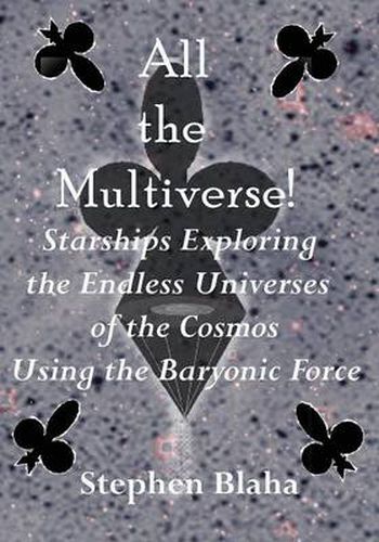 Cover image for All the Multiverse! Starships Exploring the Endless Universes of the Cosmos Using the Baryonic Force