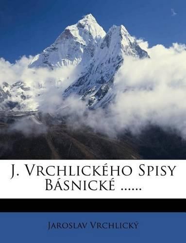 Cover image for J. Vrchlickeho Spisy Basnicke ......