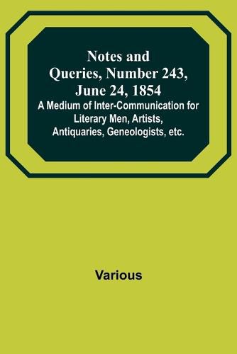 Cover image for Notes and Queries, Number 243, June 24, 1854; A Medium of Inter-communication for Literary Men, Artists, Antiquaries, Geneologists, etc.