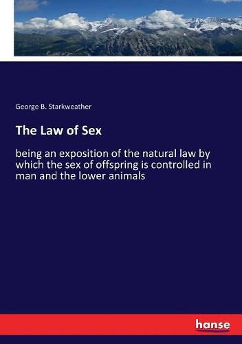 The Law of Sex: being an exposition of the natural law by which the sex of offspring is controlled in man and the lower animals