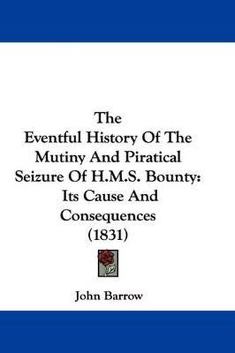 The Eventful History Of The Mutiny And Piratical Seizure Of H.M.S. Bounty: Its Cause And Consequences (1831)