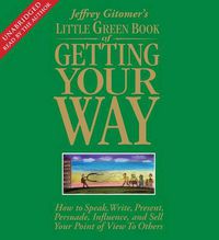 Cover image for The Little Green Book of Getting Your Way: How to Speak, Write, Present, Persuade, Influence, and Sell Your Point of View to Others
