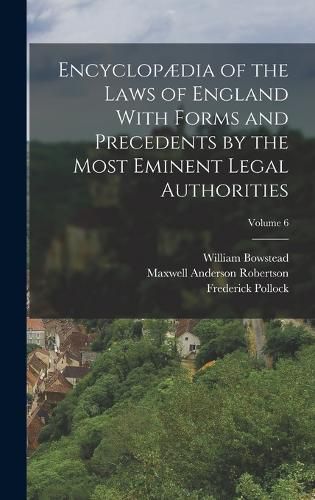 Encyclopaedia of the Laws of England With Forms and Precedents by the Most Eminent Legal Authorities; Volume 6