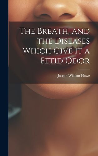 Cover image for The Breath, and the Diseases Which Give it a Fetid Odor