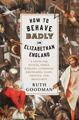 Cover image for How to Behave Badly in Elizabethan England: A Guide for Knaves, Fools, Harlots, Cuckolds, Drunkards, Liars, Thieves, and Braggarts