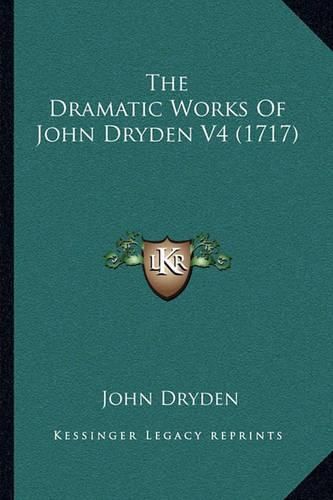 The Dramatic Works of John Dryden V4 (1717) the Dramatic Works of John Dryden V4 (1717)