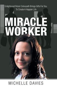 Cover image for Miracle Worker: Enlightened Rebel Osteopath Brings Gifts for You to Create a Happier Life