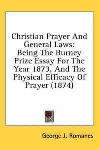 Cover image for Christian Prayer and General Laws: Being the Burney Prize Essay for the Year 1873, and the Physical Efficacy of Prayer (1874)