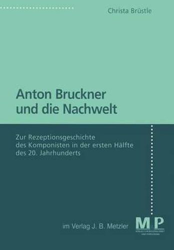 Anton Bruckner und die Nachwelt: Zur Rezeptionsgeschichte des Komponisten in der ersten Halfte des 20. Jahrhunderts