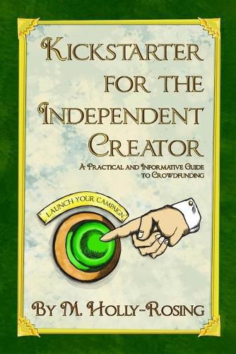 Kickstarter for the Independent Creator - Second Edition: A Practical and Informative Guide to Crowdfunding