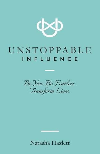 Cover image for Unstoppable Influence: Be You. Be Fearless. Transform Lives