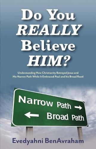 Cover image for Do You Really Believe Him?: Understanding How Christianity Betrayed Jesus and His Narrow Path While It Embraced Paul and his Broad Road