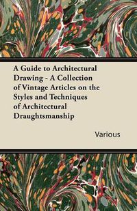 Cover image for A Guide to Architectural Drawing - A Collection of Vintage Articles on the Styles and Techniques of Architectural Draughtsmanship