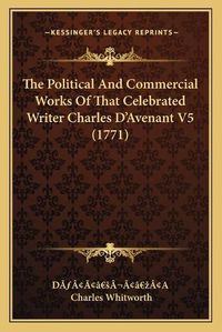 Cover image for The Political and Commercial Works of That Celebrated Writer Charles Da Acentsacentsa A-Acentsa Acentsavenant V5 (1771)