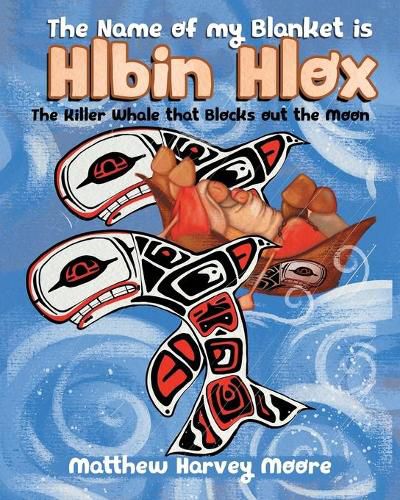 Cover image for The Name of my Blanket is Hlbin Hlox: The Killer Whale that Blocks out the Moon