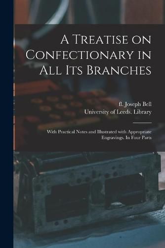 Cover image for A Treatise on Confectionary in All Its Branches: With Practical Notes and Illustrated With Appropriate Engravings. In Four Parts