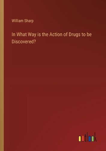 Cover image for In What Way is the Action of Drugs to be Discovered?