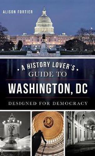 Cover image for A History Lover's Guide to Washington, D.C.: Designed for Democracy