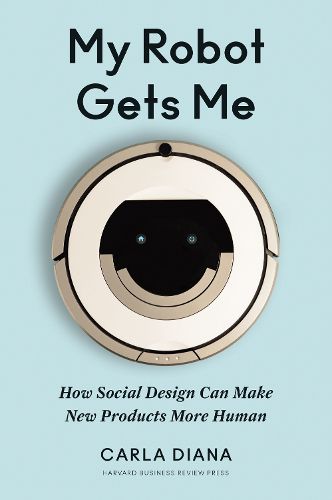 Cover image for My Robot Gets Me: How Social Design Can Make New Products More Human