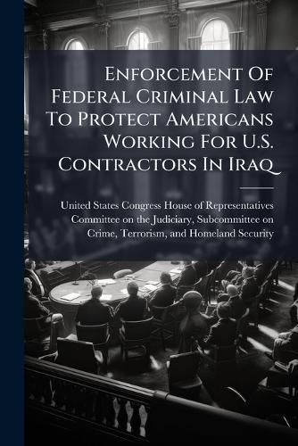 Cover image for Enforcement Of Federal Criminal Law To Protect Americans Working For U.S. Contractors In Iraq