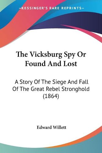 Cover image for The Vicksburg Spy or Found and Lost: A Story of the Siege and Fall of the Great Rebel Stronghold (1864)