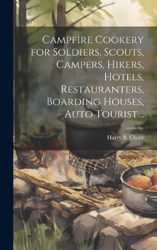 Cover image for Campfire Cookery for Soldiers, Scouts, Campers, Hikers, Hotels, Restauranters, Boarding Houses, Auto Tourist ..