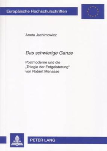 Cover image for Das Schwierige Ganze: Postmoderne Und Die  Trilogie Der Entgeisterung  Von Robert Menasse