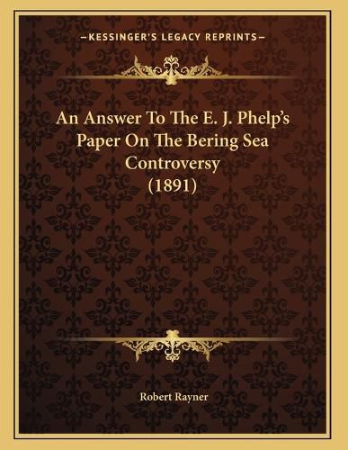 Cover image for An Answer to the E. J. Phelp's Paper on the Bering Sea Controversy (1891)