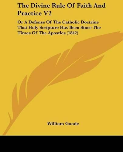 Cover image for The Divine Rule of Faith and Practice V2: Or a Defense of the Catholic Doctrine That Holy Scripture Has Been Since the Times of the Apostles (1842)