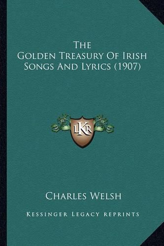 The Golden Treasury of Irish Songs and Lyrics (1907) the Golden Treasury of Irish Songs and Lyrics (1907)