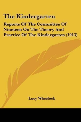Cover image for The Kindergarten: Reports of the Committee of Nineteen on the Theory and Practice of the Kindergarten (1913)