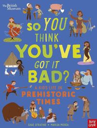 Cover image for British Museum: So You Think You've Got It Bad? A Kid's Life in Prehistoric Times