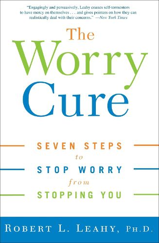 Cover image for The Worry Cure: Seven Steps to Stop Worry from Stopping You